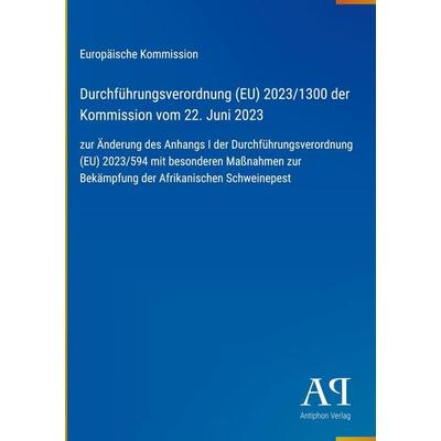 Durchführungsverordnung (EU) 2023/1300 der Kommission vom 22. Juni 2023, Gebundene Ausgabe von Europäische Kommission, Antiphon Verlag,