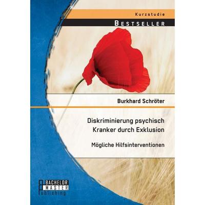 Diskriminierung psychisch Kranker durch Exklusion: Mögliche Hilfsinterventionen, Taschenbuch von Burkhard Schröter, Bachelor + Master Publishing,
