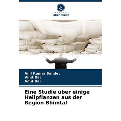 Eine Studie über einige Heilpflanzen aus der Region Bhimtal, Taschenbuch von Anil Kumar Sahdev,Vinit Raj,Amit Rai, Verlag Unser Wissen,