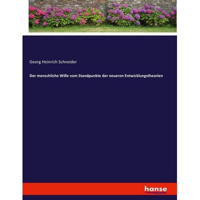 Der menschliche Wille vom Standpunkte der neueren Entwicklungstheorien, Taschenbuch von Georg Heinrich Schneider, Hansebooks, 978-3-7433-4444-0