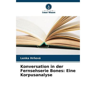 Konversation in der Fernsehserie Bones: Eine Korpusanalyse, Taschenbuch von Lenka Hr¿ová, Verlag Unser Wissen, 978-620-9-47905-2