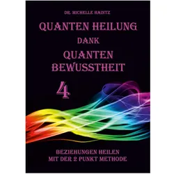 Quanten Heilung dank Quanten Bewusstheit 4, Ratgeber von Dr. Michelle Haintz