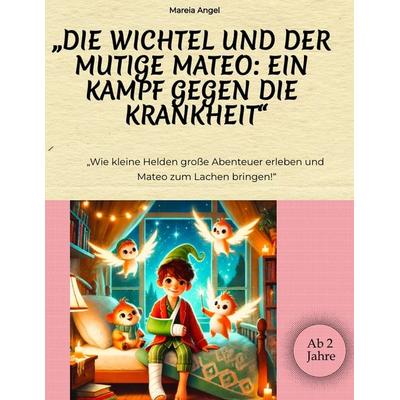 „Die Wichtel und der mutige Mateo: Ein Kampf gegen die Krankheit“, Taschenbuch von Mareia Angel, Tredition, 978-3-384-48085-9