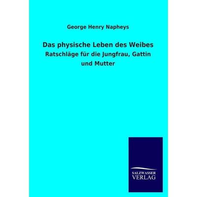 Das physische Leben des Weibes, Taschenbuch von George Henry Napheys, Salzwasser, 978-3-8460-1160-7