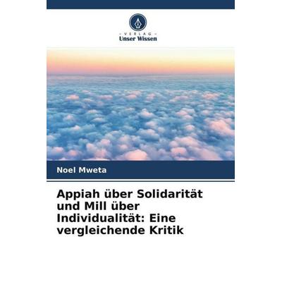 Appiah über Solidarität und Mill über Individualität: Eine vergleichende Kritik, Taschenbuch von Noel Mweta, Verlag Unser Wissen, 978-620-4-62179-1