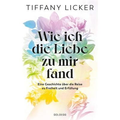 Wie ich die Liebe zu mir fand, Taschenbuch von Tiffany Licker, Goldegg, 978-3-99060-354-3