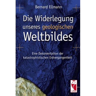 Die Widerlegung unseres geologischen Weltbildes, Gebundene Ausgabe von Bernard Ellmann, Frieling & Huffmann, 978-3-8280-3043-5