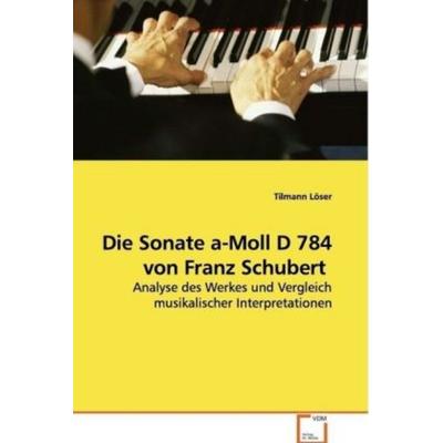 Löser, T: Die Sonate a-Moll D 784 von Franz Schubert, Taschenbuch von Tilmann Löser, VDM, 978-3-639-11796-7