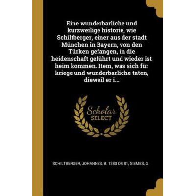 Eine Wunderbarliche Und Kurzweilige Historie, Wie Schiltberger, Einer Aus Der Stadt München in Bayern, Von Den Türken Gefangen, in Die Heidenschaft