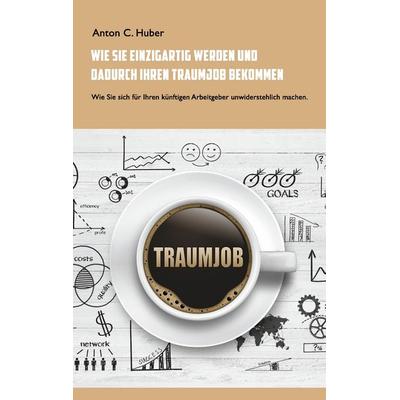 Wie Sie einzigartig werden und dadurch Ihren Traumjob bekommen, Taschenbuch von Anton C. Huber, BoD – Books on Demand, 978-3-7347-8538-2