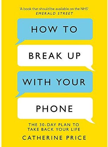 Trapeze How to Break Up With Your Phone: The 30-Day Plan to Take Back Your Life by Catherine Price