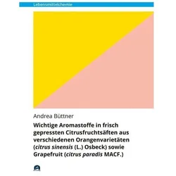 Wichtige Aromastoffe in frisch gepressten Citrusfruchtsäften aus verschiedenen Orangenvarietäten (ci, Fachbücher von Andrea Büttner