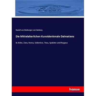 Die Mittelalterlichen Kunstdenkmale Dalmatiens, Taschenbuch von Rudolf Eitelberger Edelberg, Hansebooks, 978-3-7411-0137-3