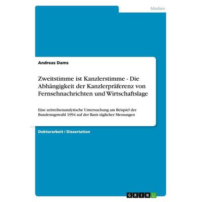 Zweitstimme ist Kanzlerstimme - Die Abhängigkeit der Kanzlerpräferenz von Fernsehnachrichten und Wirtschaftslage, Taschenbuch von Andreas Dams, GRIN,