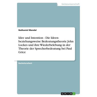 Idee und Intention - Die Ideen- beziehungsweise Bedeutungstheorie John Lockes und ihre Wiederbelebung in der Theorie der Sprecherbedeutung bei Paul