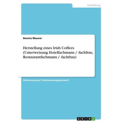Herstellung eines Irish Coffees (Unterweisung Hotelfachmann / -fachfrau, Restaurantfachmann / -fachfrau), Taschenbuch von Dennis Maurer, GRIN,