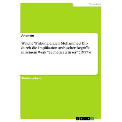 Welche Wirkung erzielt Mohammed Dib durch die Implikation arabischer Begriffe in seinem Werk 'Le métier à tisser' (1957)?, Taschenbuch von Anonymous,