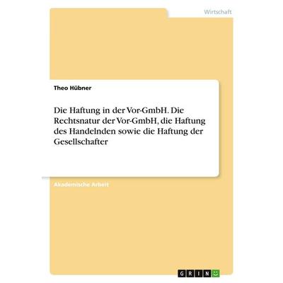 Die Haftung in der Vor-GmbH. Die Rechtsnatur der Vor-GmbH, die Haftung des Handelnden sowie die Haftung der Gesellschafter, Taschenbuch von Theo