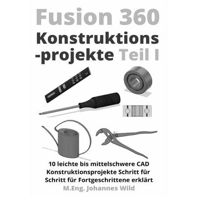 Fusion 360 | Konstruktionsprojekte Teil 1, Taschenbuch von M.Eng. Johannes Wild, Epubli, 978-3-7549-7263-2