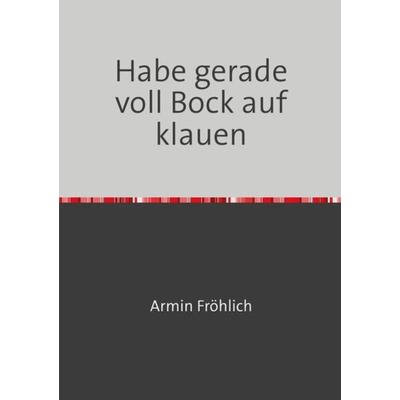 Habe gerade voll Bock auf klauen, Taschenbuch von Armin Fröhlich, Epubli, 978-3-7575-3070-9