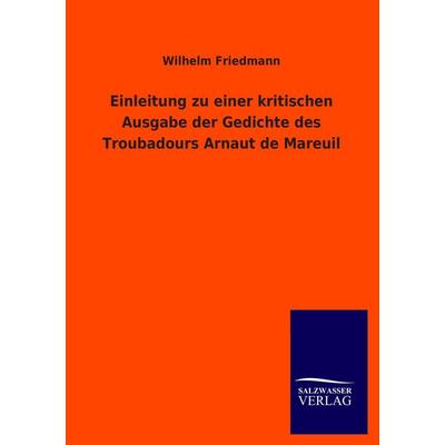 Einleitung zu einer kritischen Ausgabe der Gedichte des Troubadours Arnaut de Mareuil, Taschenbuch von Wilhelm Friedmann, Salzwasser,