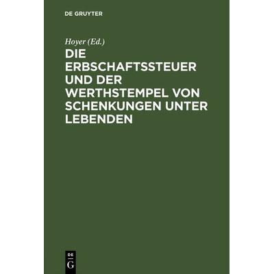 Die Erbschaftssteuer und der Werthstempel von Schenkungen unter Lebenden, Gebundene Ausgabe von Hoyer, De Gruyter, 978-3-11-131243-9