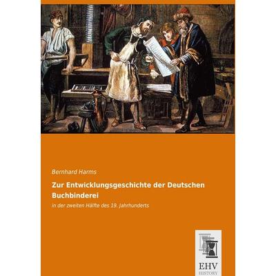 Zur Entwicklungsgeschichte der Deutschen Buchbinderei, Taschenbuch von Bernhard Harms, EHV-History, 978-3-95564-715-5