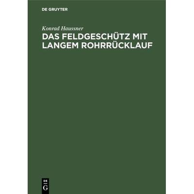 Das Feldgeschütz mit langem Rohrrücklauf, Gebundene Ausgabe von Konrad Haussner, De Gruyter Oldenbourg, 978-3-486-75820-7