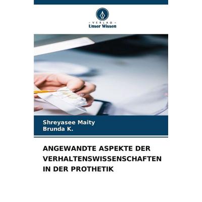 Angewandte Aspekte der Verhaltenswissenschaften in der Prothetik, Taschenbuch von Shreyasee Maity,Brunda K., Verlag Unser Wissen, 978-620-9-46004-3