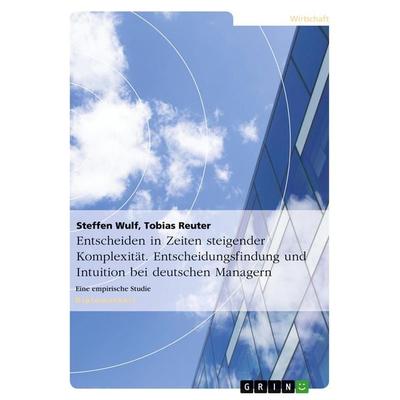 Entscheiden in Zeiten steigender Komplexität. Entscheidungsfindung und Intuition bei deutschen Managern, Taschenbuch von Steffen Wulf,Tobias Reuter,