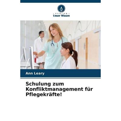Schulung zum Konfliktmanagement für Pflegekräfte!, Taschenbuch von Ann Leary, Verlag Unser Wissen
