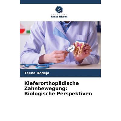 Kieferorthopädische Zahnbewegung: Biologische Perspektiven, Taschenbuch von Teena Dodeja, Verlag Unser Wissen, 978-620-5-58884-0