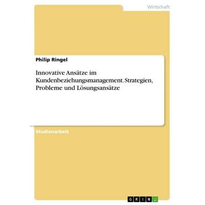 Innovative Ansätze im Kundenbeziehungsmanagement. Strategien, Probleme und Lösungsansätze, Taschenbuch von Philip Ringel, GRIN, 978-3-668-18436-7