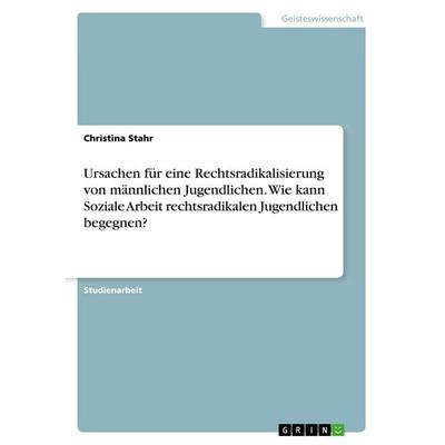 Ursachen für eine Rechtsradikalisierung von männlichen Jugendlichen. Wie kann Soziale Arbeit rechtsradikalen Jugendlichen begegnen?, Taschenbuch von