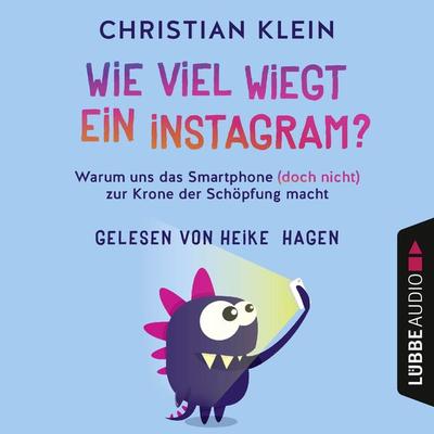 Wie viel wiegt ein Instagram? - Warum uns das Smartphone (doch nicht) zur Krone der Schöpfung macht - Christian Klein, Audio, 4251513973664