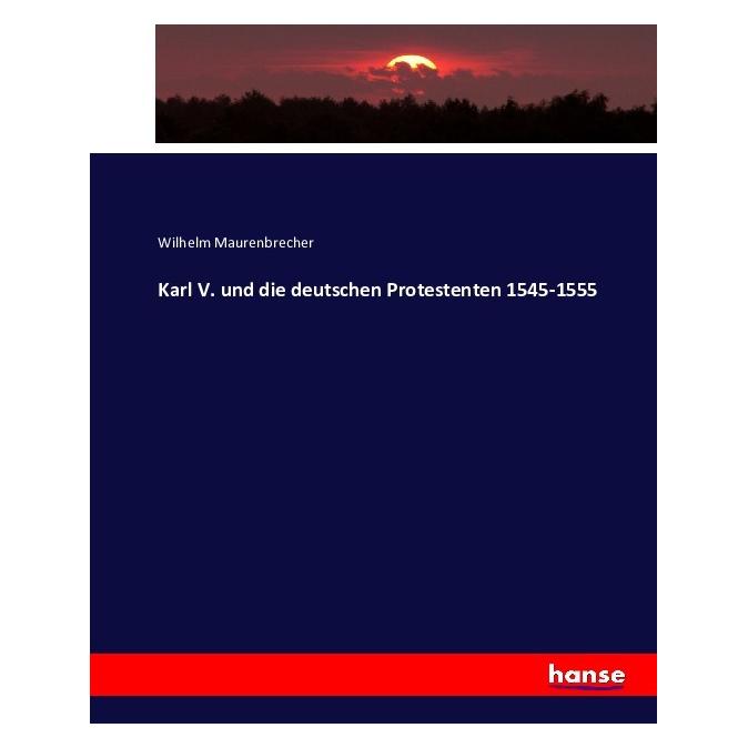 Hansebooks Karl V. und die deutschen Protestenten 1545-1555 (Deutsch, Softcover, Wilhelm Maurenbrecher) (55866804)