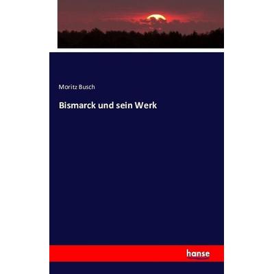 Bismarck und sein Werk, Taschenbuch von Moritz Busch, Hansebooks, 978-3-7411-2255-2