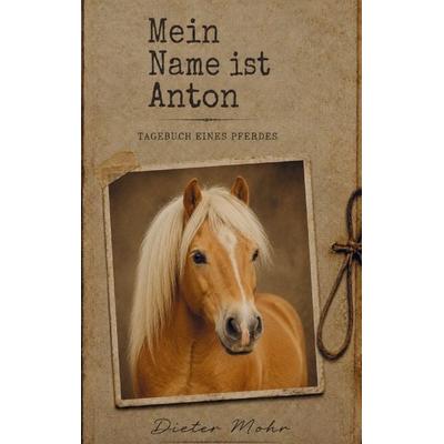 Mein Name ist Anton - Tagebuch eines Pferdes, Taschenbuch von Dieter Mohr, Buchwerk Media, 978-94-039-0333-0