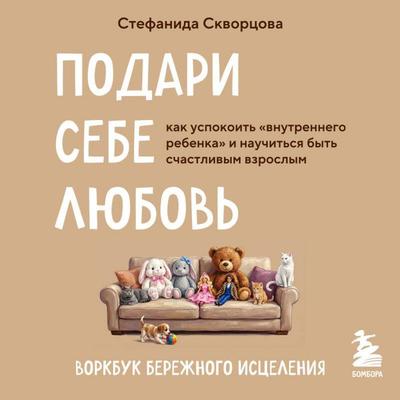 Podari sebe lyubov. Vorkbuk berezhnogo istseleniya. Kak uspokoit vnutrennego rebenka i nauchitsya byt schastlivym vzroslym - Stefanida Skvortsova,