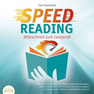 SPEED READING - Blitzschnell zum Leseprofi: Wie Sie Ihre Lesegeschwindigkeit stark beschleunigen, Ihre Konzentration und Produktivität enorm steigern