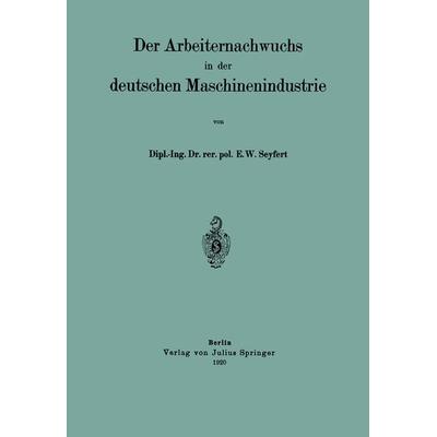 Der Arbeiternachwuchs in der deutschen Maschinenindustrie, Taschenbuch von E. W. Seyfert, Springer Berlin, 978-3-642-90404-2