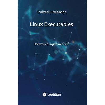 Linux Executables, Gebundene Ausgabe von Tankred Hirschmann, Tredition, 978-3-384-89653-7
