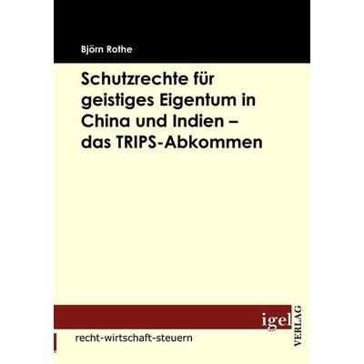 Schutzrechte für geistiges Eigentum in China und Indien - das TRIPS-Abkommen, Taschenbuch von Björn Rothe, Igel Verlag Literatur & Wissenschaft,