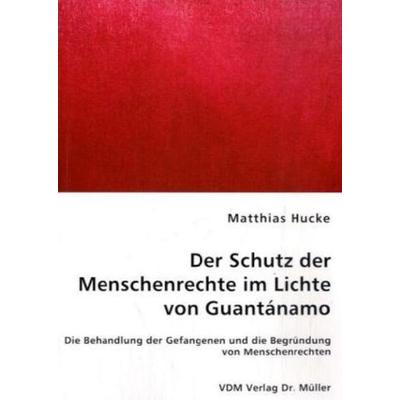 Der Schutz der Menschenrechte im Lichte von Guantánamo, Taschenbuch von Matthias Hucke, VDM, 978-3-8364-4835-2