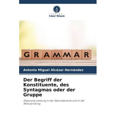 Der Begriff der Konstituente, des Syntagmas oder der Gruppe, Taschenbuch von Antonio Miguel Alcázar Hernández, Verlag Unser Wissen, 978-620-6-35748-3