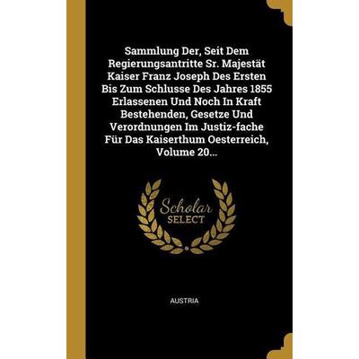 Sammlung Der, Seit Dem Regierungsantritte Sr. Majestät Kaiser Franz Joseph Des Ersten Bis Zum Schlusse Des Jahres 1855 Erlassenen Und Noch In Kraft