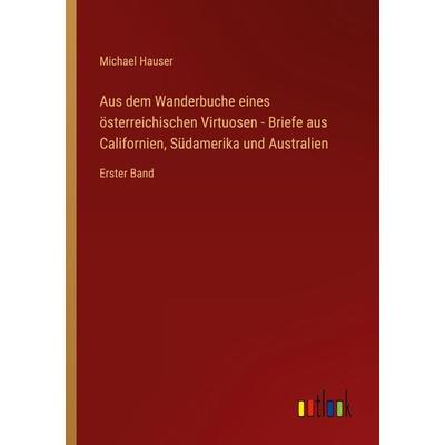 Aus dem Wanderbuche eines österreichischen Virtuosen - Briefe aus Californien, Südamerika und Australien, Taschenbuch von Michael Hauser, Outlook,