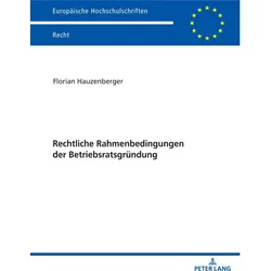 Rechtliche Rahmenbedingungen der Betriebsratsgründung, Fachbücher von Florian Hauzenberger