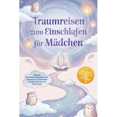 Traumreisen zum Einschlafen für Mädchen: Magische Gute-Nacht-Geschichten zum Entspannen und Einschlafen für kleine Heldinnen und Träumerinnen - inkl.