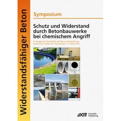 Schutz und Widerstand durch Betonbauwerke bei chemischem Angriff : 8. Symposium Baustoffe und Bauwerkserhaltung, Karlsruher Institut für Technologie